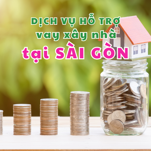 Dịch vụ hỗ trợ vay xây nhà tại Sài Gòn